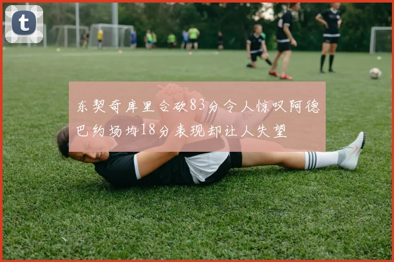 东契奇库里合砍83分令人惊叹阿德巴约场均18分表现却让人失望